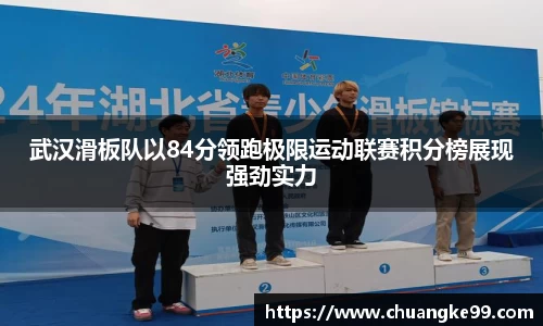 武汉滑板队以84分领跑极限运动联赛积分榜展现强劲实力